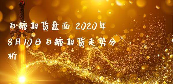 白糖期货盘面 2020年8月10日白糖期货走势分析
