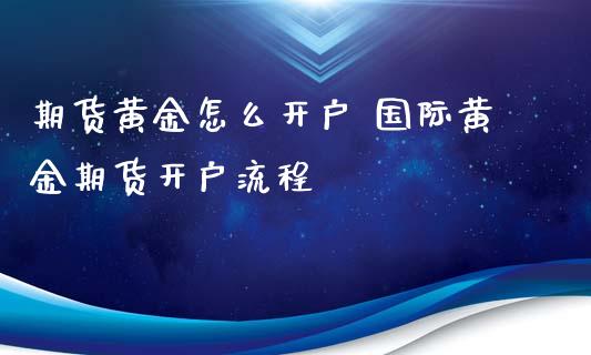 期货黄金怎么开户 国际黄金期货开户流程
