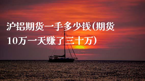 沪铝期货一手多少钱(期货10万一天赚了三十万)