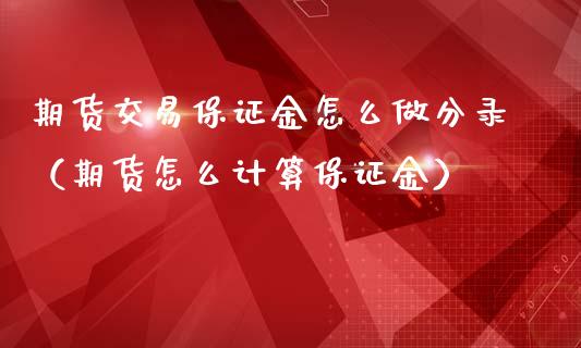 期货交易保证金怎么做分录（期货怎么计算保证金）