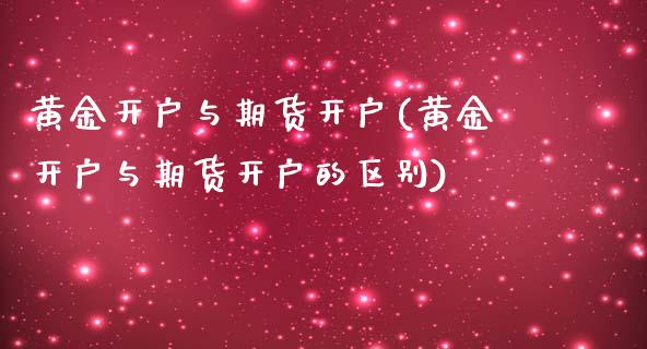 黄金开户与期货开户(黄金开户与期货开户的区别)