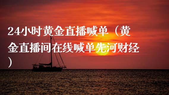 24小时黄金直播喊单（黄金直播间在线喊单先河财经）