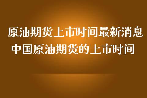 原油期货上市时间最新消息 中国原油期货的上市时间