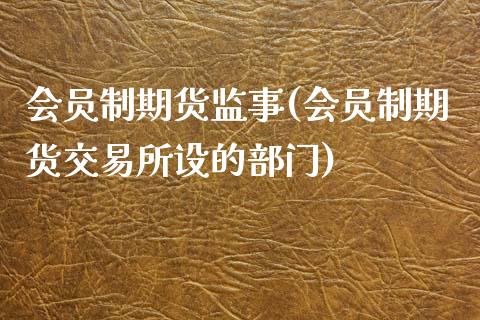 会员制期货监事(会员制期货交易所设的部门)