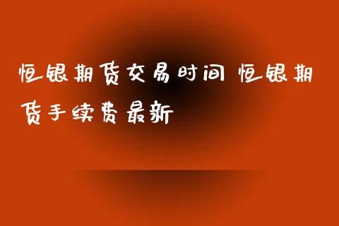恒银期货交易时间 恒银期货手续费最新_理财百科_第1张_宇龙理财网 恒银期货交易时间 恒银期货手续费最新_https://www.dglong8.com_理财百科_第1张
