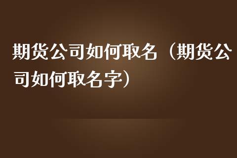 期货公司如何（期货公司如何字）