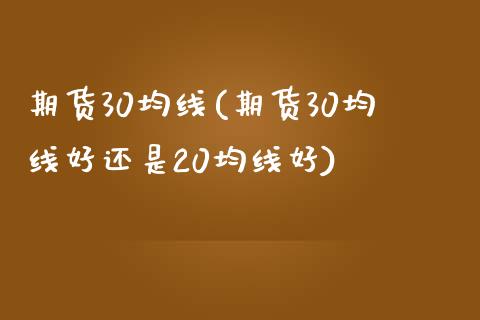 期货30均线(期货30均线好还是20均线好)