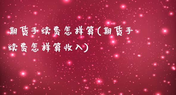 期货手续费怎样算(期货手续费怎样算收入)