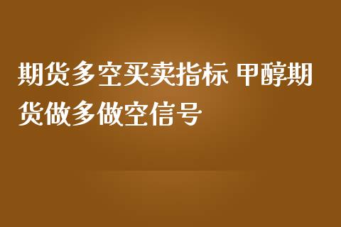 期货多空买卖指标 甲醇期货做多做空信号