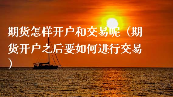 期货怎样开户和交易呢（期货开户之后要如何进行交易）