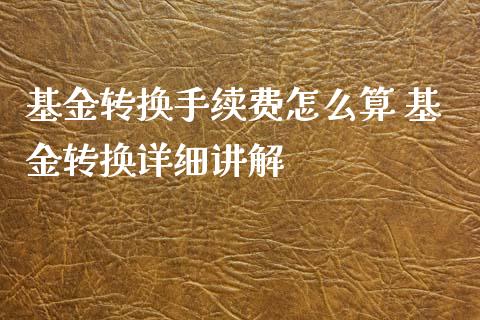 基金转换手续费怎么算 基金转换详细讲解