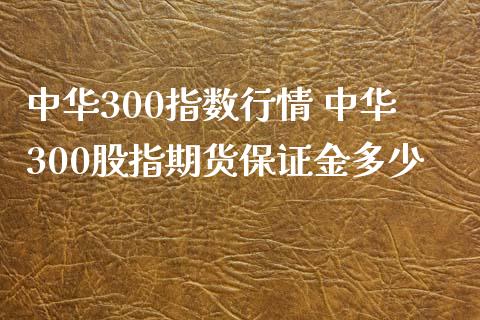 中华300指数行情 中华300股指期货保证金多少