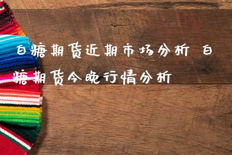 白糖期货近期市场分析 白糖期货今晚行情分析