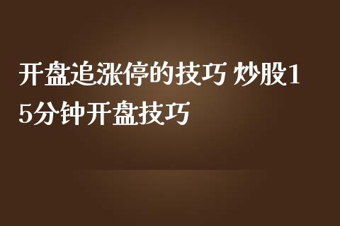 开盘追涨停的技巧 炒股15分钟开盘技巧