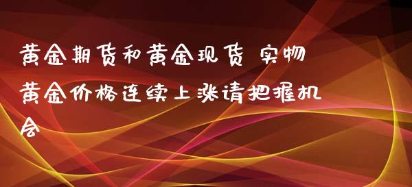黄金期货和黄金现货 实物黄金价格连续上涨请把握机会