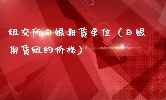纽交所白银期货单位（白银期货纽约价格）