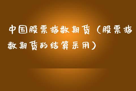 中国股票指数期货（股票指数期货的结算采用）
