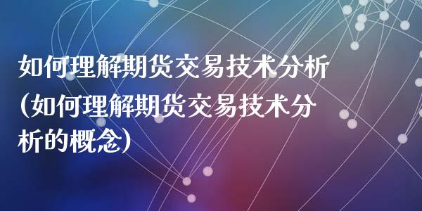 如何理解期货交易技术分析(如何理解期货交易技术分析的概念)