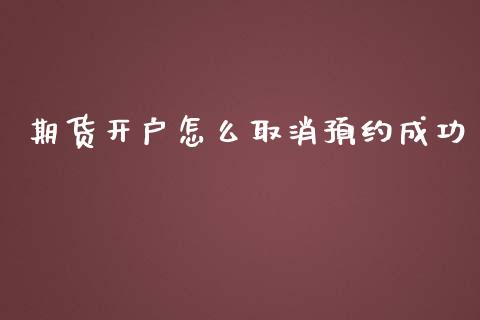 期货开户怎么取消预约成功