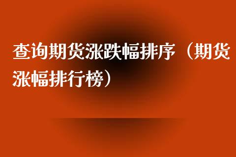 查询期货涨跌幅排序（期货涨幅排行榜）