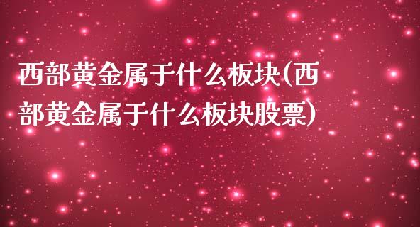 西部黄金属于什么板块(西部黄金属于什么板块股票)