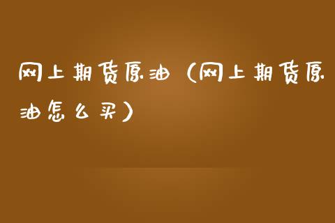 网上期货原油（网上期货原油怎么买）