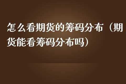 怎么看期货的筹码分布（期货能看筹码分布吗）