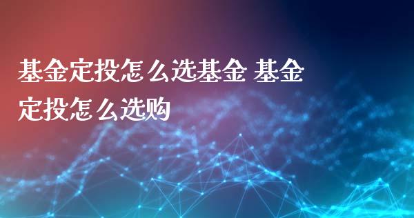 基金定投怎么选基金 基金定投怎么选购