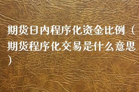 期货日内程序化资金比例（期货程序化交易是什么意思）