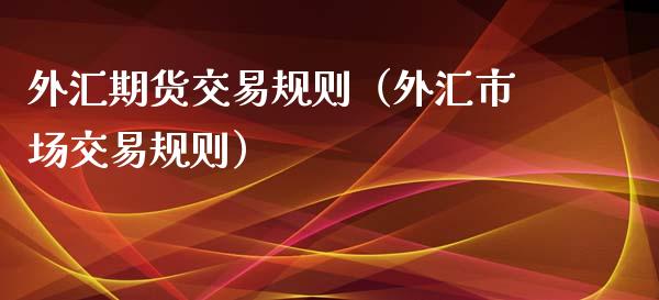 外汇期货交易规则（外汇市场交易规则）