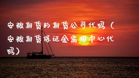安粮期货的期货公司代码（安粮期货保证金监控中心代码）