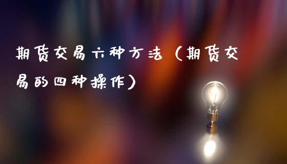 期货交易六种方法（期货交易的四种操作）