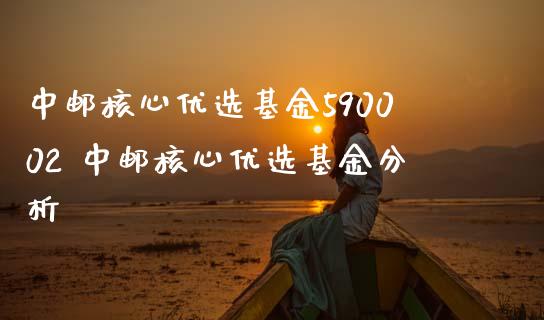 中邮核心优选基金590002 中邮核心优选基金分析