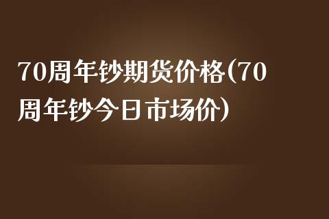70周年钞期货价格(70周年钞今日市场价)
