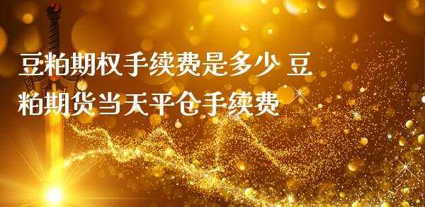 豆粕期权手续费是多少 豆粕期货当天平仓手续费