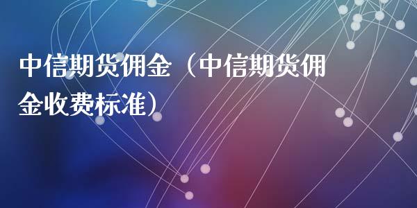 中信期货佣金（中信期货佣金收费标准）