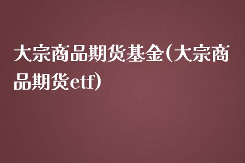 大宗商品期货基金(大宗商品期货etf)