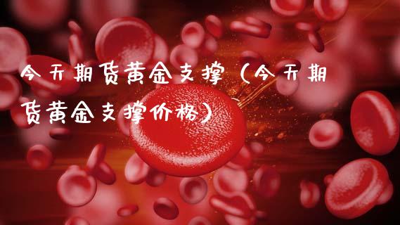 今天期货黄金支撑（今天期货黄金支撑价格）
