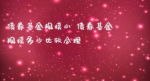 债券基金规模小 债券基金规模多少比较合理