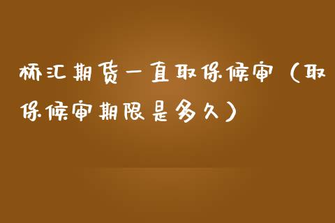 桥汇期货一直取保候审（取保候审期限是多久）