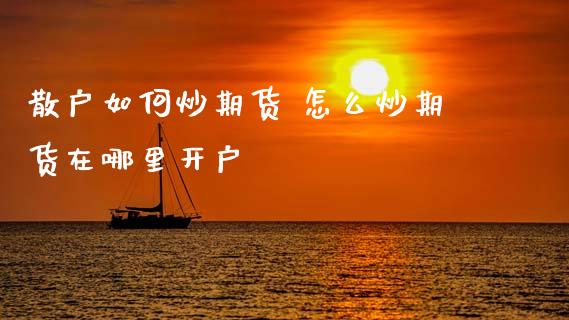 散户如何炒期货 怎么炒期货在哪里开户
