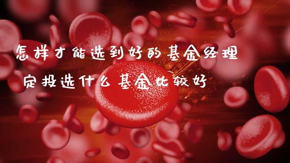 怎样才能选到好的基金经理 定投选什么基金比较好