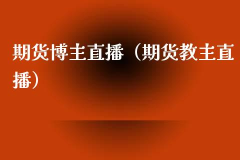 期货博主直播（期货教主直播）
