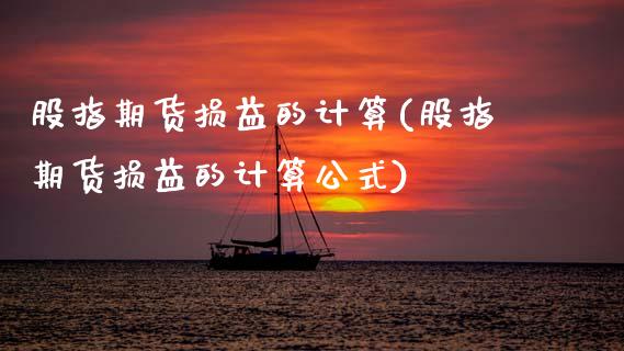 股指期货损益的计算(股指期货损益的计算公式)