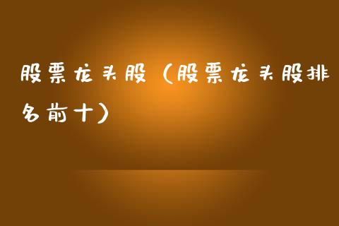 股票龙头股（股票龙头股排名前十）