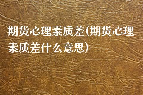 期货心理素质差(期货心理素质差什么意思)
