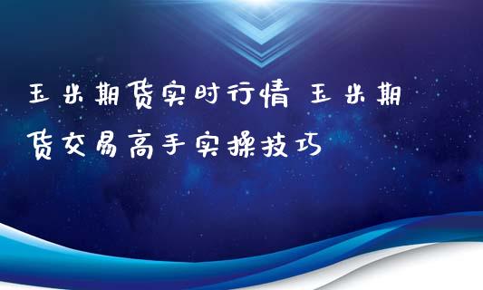 玉米期货实时行情 玉米期货交易高手实操技巧
