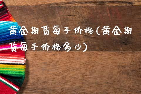 黄金期货每手价格(黄金期货每手价格多少)