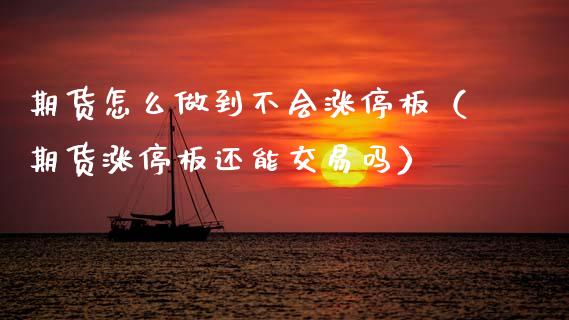 期货怎么做到不会涨停板（期货涨停板还能交易吗）