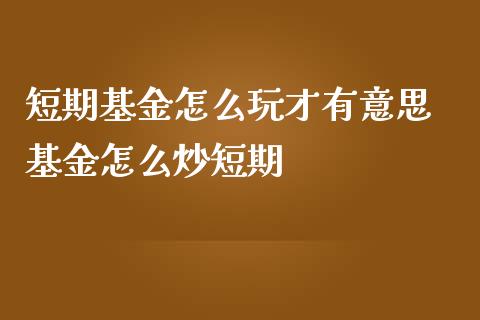 短期基金怎么玩才有意思 基金怎么炒短期_基金理财_第1张_宇龙理财网 短期基金怎么玩才有意思 基金怎么炒短期_https://www.dglong8.com_基金理财_第1张